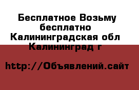 Бесплатное Возьму бесплатно. Калининградская обл.,Калининград г.